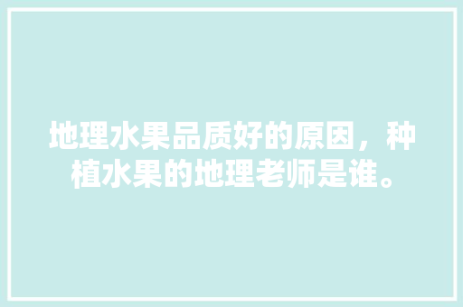 地理水果品质好的原因，种植水果的地理老师是谁。 家禽养殖