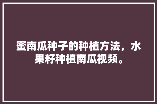 蜜南瓜种子的种植方法，水果籽种植南瓜视频。 水果种植