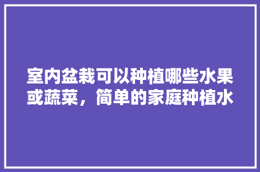 室内盆栽可以种植哪些水果或蔬菜，简单的家庭种植水果图片。 畜牧养殖