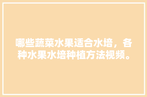 哪些蔬菜水果适合水培，各种水果水培种植方法视频。 畜牧养殖