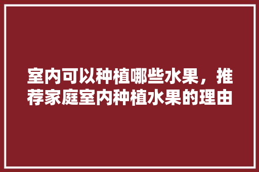 室内可以种植哪些水果，推荐家庭室内种植水果的理由。 畜牧养殖