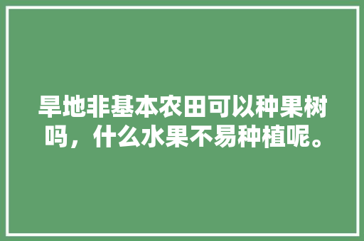 旱地非基本农田可以种果树吗，什么水果不易种植呢。 家禽养殖