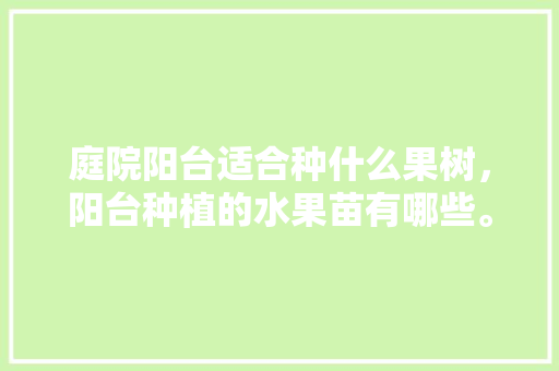 庭院阳台适合种什么果树，阳台种植的水果苗有哪些。 畜牧养殖