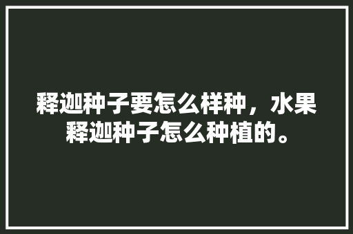 释迦种子要怎么样种，水果释迦种子怎么种植的。 水果种植