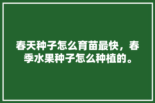 春天种子怎么育苗最快，春季水果种子怎么种植的。 家禽养殖