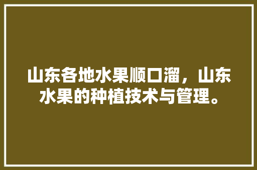 山东各地水果顺口溜，山东水果的种植技术与管理。 畜牧养殖