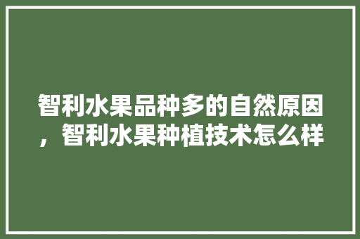 智利水果品种多的自然原因，智利水果种植技术怎么样。 家禽养殖