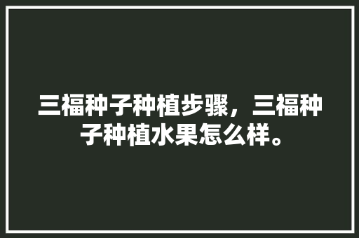 三福种子种植步骤，三福种子种植水果怎么样。 家禽养殖