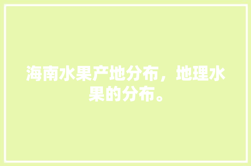 海南水果产地分布，地理水果的分布。 家禽养殖