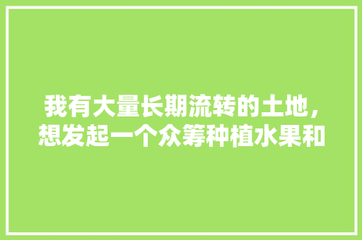 我有大量长期流转的土地，想发起一个众筹种植水果和养土鸡的项目，怎么操作，生态养鸡水果种植方法。 家禽养殖