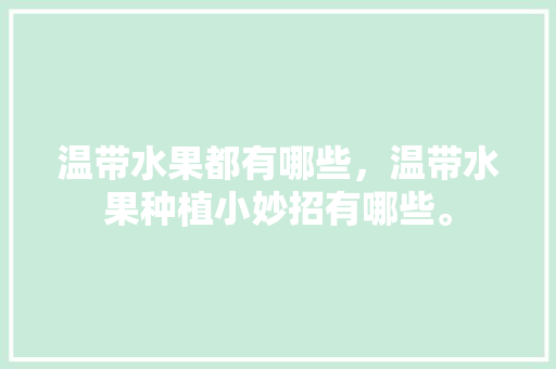 温带水果都有哪些，温带水果种植小妙招有哪些。 水果种植