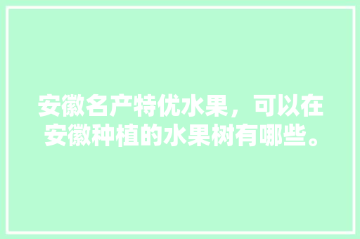 安徽名产特优水果，可以在安徽种植的水果树有哪些。 家禽养殖