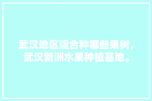 武汉地区适合种哪些果树，武汉新洲水果种植基地。 家禽养殖