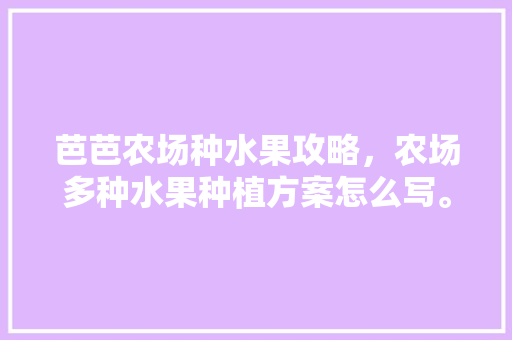 芭芭农场种水果攻略，农场多种水果种植方案怎么写。 畜牧养殖