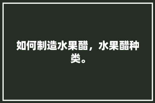 如何制造水果醋，水果醋种类。 水果种植