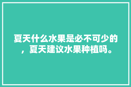 夏天什么水果是必不可少的，夏天建议水果种植吗。 畜牧养殖