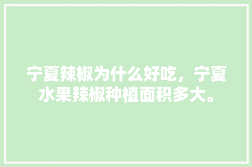 宁夏辣椒为什么好吃，宁夏水果辣椒种植面积多大。 家禽养殖