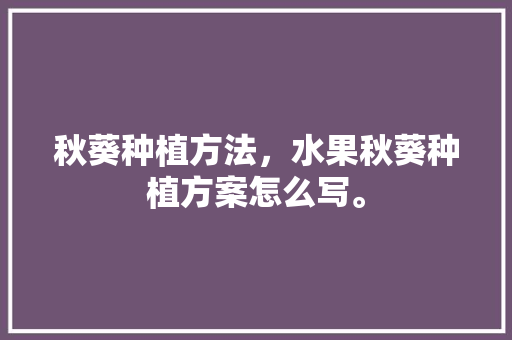 秋葵种植方法，水果秋葵种植方案怎么写。 水果种植