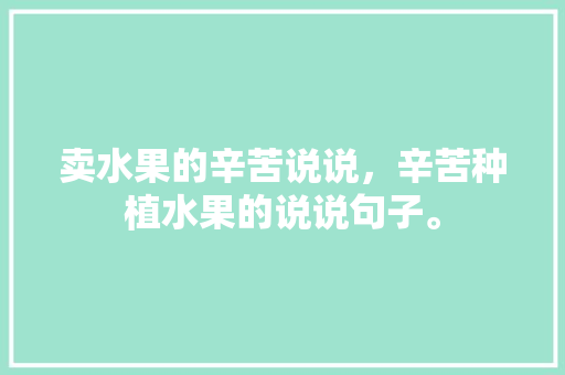 卖水果的辛苦说说，辛苦种植水果的说说句子。 畜牧养殖