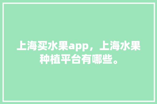 上海买水果app，上海水果种植平台有哪些。 家禽养殖