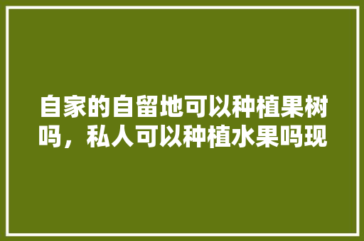 自家的自留地可以种植果树吗，私人可以种植水果吗现在。 家禽养殖