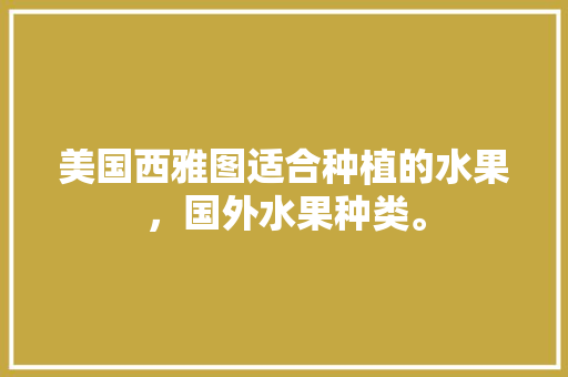 美国西雅图适合种植的水果，国外水果种类。 美国西雅图适合种植的水果，国外水果种类。 家禽养殖