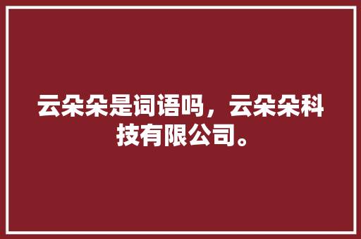 云朵朵是词语吗，云朵朵科技有限公司。 水果种植