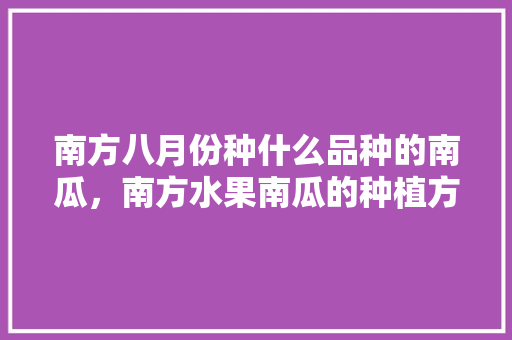 南方八月份种什么品种的南瓜，南方水果南瓜的种植方法。 畜牧养殖