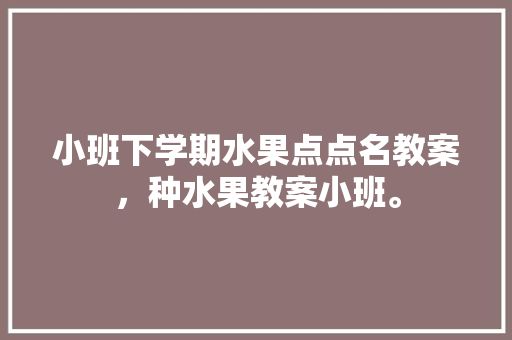 小班下学期水果点点名教案，种水果教案小班。 畜牧养殖