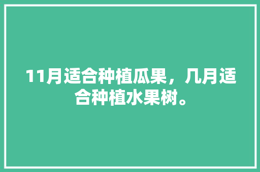 11月适合种植瓜果，几月适合种植水果树。 水果种植