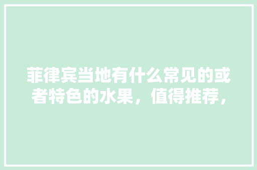 菲律宾当地有什么常见的或者特色的水果，值得推荐，菲律宾水果怎么种植的视频。 家禽养殖