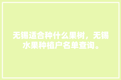 无锡适合种什么果树，无锡水果种植户名单查询。 无锡适合种什么果树，无锡水果种植户名单查询。 水果种植