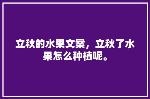 立秋的水果文案，立秋了水果怎么种植呢。 畜牧养殖