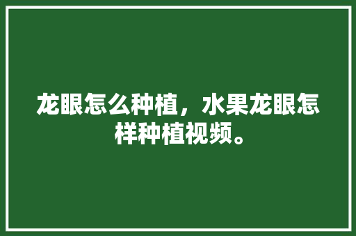 龙眼怎么种植，水果龙眼怎样种植视频。 畜牧养殖