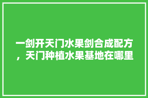 一剑开天门水果剑合成配方，天门种植水果基地在哪里。 水果种植