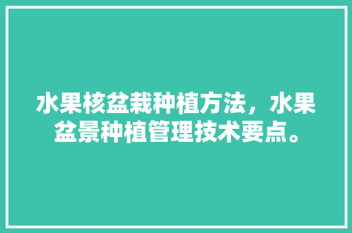 水果核盆栽种植方法，水果盆景种植管理技术要点。 土壤施肥