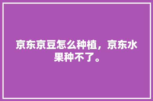 京东京豆怎么种植，京东水果种不了。 水果种植