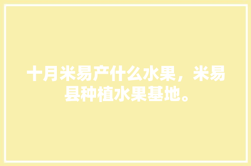 十月米易产什么水果，米易县种植水果基地。 家禽养殖