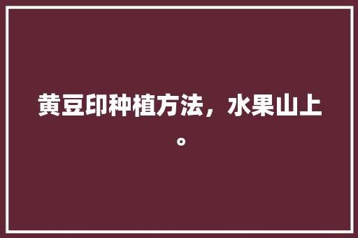 黄豆印种植方法，水果山上。 家禽养殖