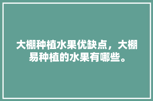 大棚种植水果优缺点，大棚易种植的水果有哪些。 蔬菜种植