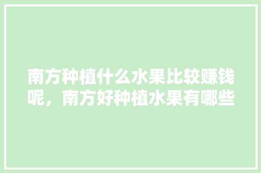 南方种植什么水果比较赚钱呢，南方好种植水果有哪些。 畜牧养殖