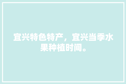 宜兴特色特产，宜兴当季水果种植时间。 宜兴特色特产，宜兴当季水果种植时间。 水果种植