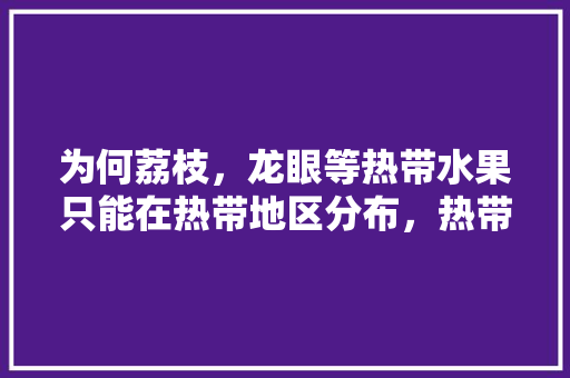 为何荔枝，龙眼等热带水果只能在热带地区分布，热带水果的种植区域有哪些。 家禽养殖