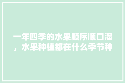 一年四季的水果顺序顺口溜，水果种植都在什么季节种植。 水果种植