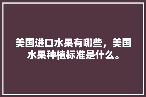 美国进口水果有哪些，美国水果种植标准是什么。 畜牧养殖