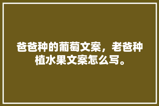 爸爸种的葡萄文案，老爸种植水果文案怎么写。 畜牧养殖