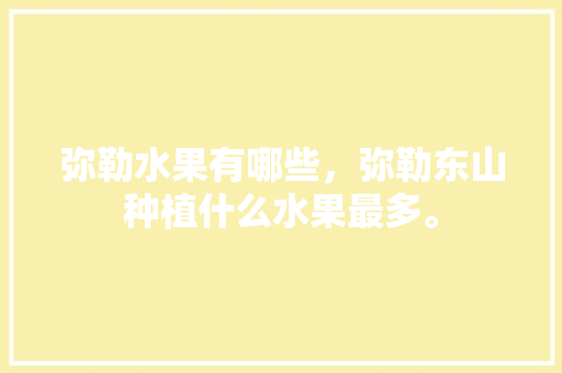 弥勒水果有哪些，弥勒东山种植什么水果最多。 水果种植