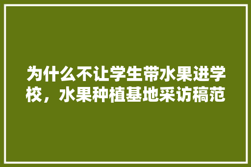 为什么不让学生带水果进学校，水果种植基地采访稿范文。 家禽养殖