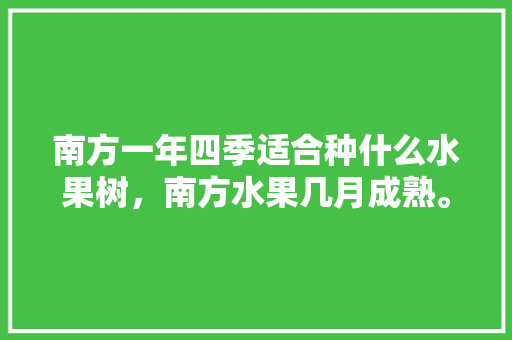 南方一年四季适合种什么水果树，南方水果几月成熟。 畜牧养殖