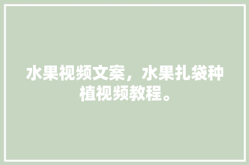 水果视频文案，水果扎袋种植视频教程。 家禽养殖